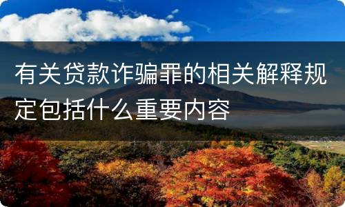 有关贷款诈骗罪的相关解释规定包括什么重要内容