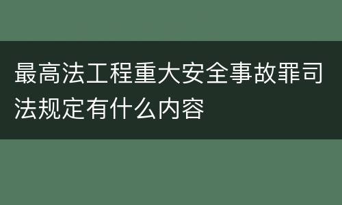 最高法工程重大安全事故罪司法规定有什么内容