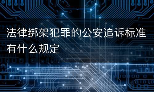 法律绑架犯罪的公安追诉标准有什么规定