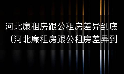 河北廉租房跟公租房差异到底（河北廉租房跟公租房差异到底大不大）