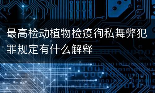 最高检动植物检疫徇私舞弊犯罪规定有什么解释