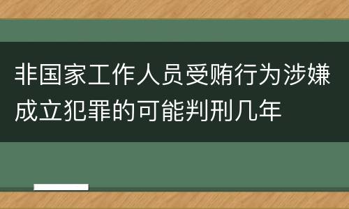 非国家工作人员受贿行为涉嫌成立犯罪的可能判刑几年