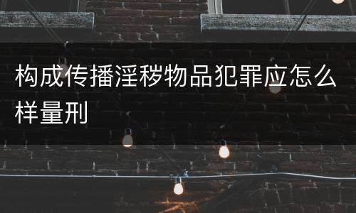 构成传播淫秽物品犯罪应怎么样量刑
