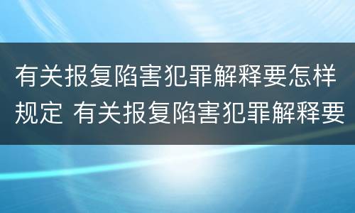 有关报复陷害犯罪解释要怎样规定 有关报复陷害犯罪解释要怎样规定罪名