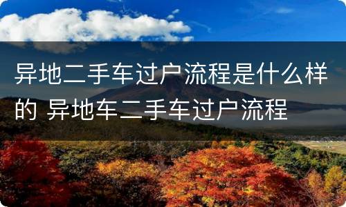 异地二手车过户流程是什么样的 异地车二手车过户流程