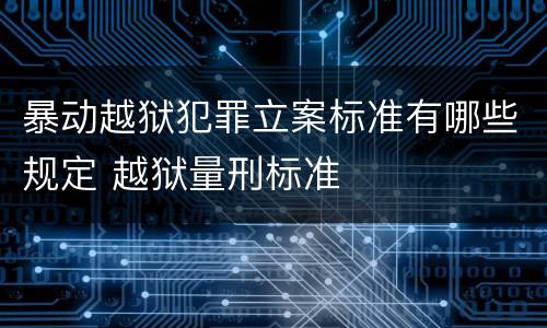 暴动越狱犯罪立案标准有哪些规定 越狱量刑标准