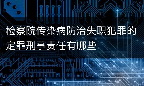 检察院传染病防治失职犯罪的定罪刑事责任有哪些