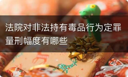 法院对非法持有毒品行为定罪量刑幅度有哪些
