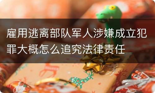 雇用逃离部队军人涉嫌成立犯罪大概怎么追究法律责任