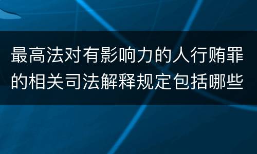 最高法对有影响力的人行贿罪的相关司法解释规定包括哪些