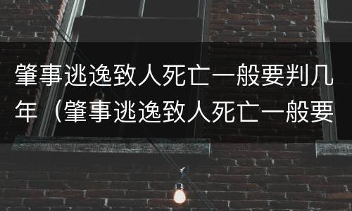 肇事逃逸致人死亡一般要判几年（肇事逃逸致人死亡一般要判几年徒刑）