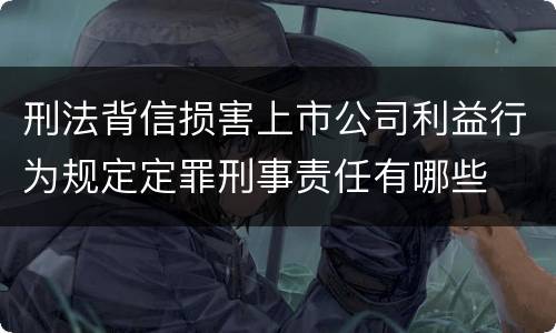 刑法背信损害上市公司利益行为规定定罪刑事责任有哪些