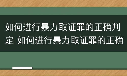 如何进行暴力取证罪的正确判定 如何进行暴力取证罪的正确判定方法