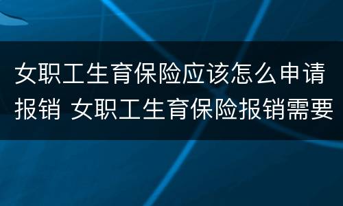 女职工生育保险应该怎么申请报销 女职工生育保险报销需要什么材料
