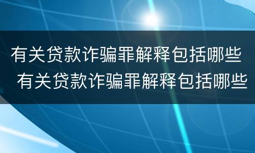 有关贷款诈骗罪解释包括哪些 有关贷款诈骗罪解释包括哪些罪名