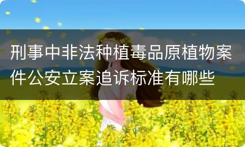 刑事中非法种植毒品原植物案件公安立案追诉标准有哪些