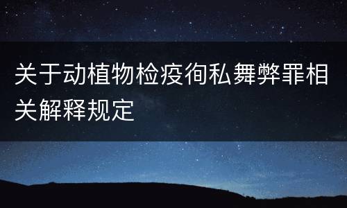 关于动植物检疫徇私舞弊罪相关解释规定