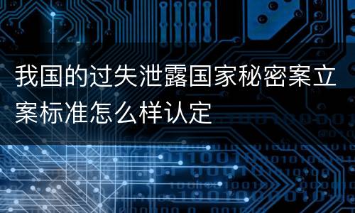 我国的过失泄露国家秘密案立案标准怎么样认定
