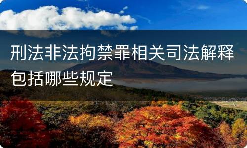 刑法非法拘禁罪相关司法解释包括哪些规定