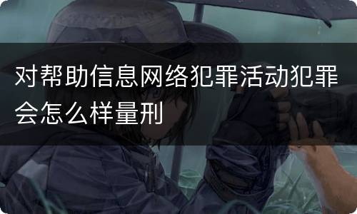 对帮助信息网络犯罪活动犯罪会怎么样量刑