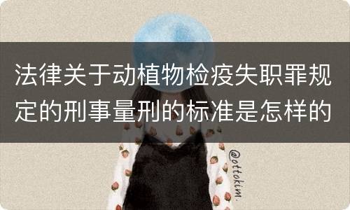 法律关于动植物检疫失职罪规定的刑事量刑的标准是怎样的