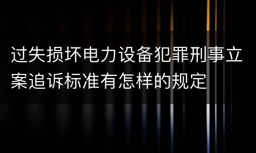 过失损坏电力设备犯罪刑事立案追诉标准有怎样的规定