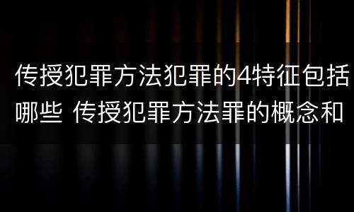 传授犯罪方法犯罪的4特征包括哪些 传授犯罪方法罪的概念和特征是什么?