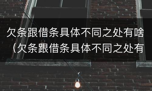 欠条跟借条具体不同之处有啥（欠条跟借条具体不同之处有啥区别）