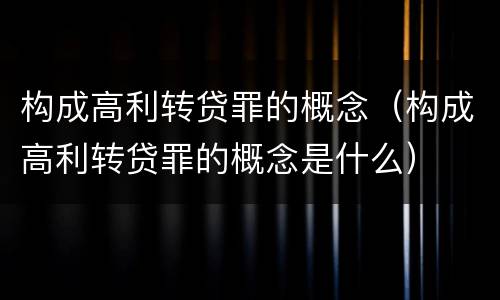 构成高利转贷罪的概念（构成高利转贷罪的概念是什么）