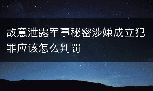故意泄露军事秘密涉嫌成立犯罪应该怎么判罚
