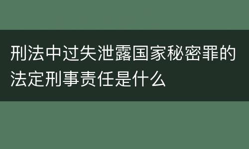 刑法中过失泄露国家秘密罪的法定刑事责任是什么