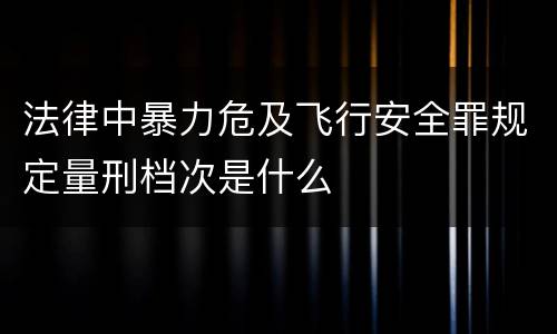 法律中暴力危及飞行安全罪规定量刑档次是什么
