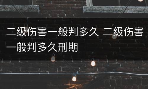 二级伤害一般判多久 二级伤害一般判多久刑期