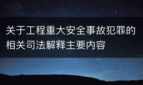 关于工程重大安全事故犯罪的相关司法解释主要内容