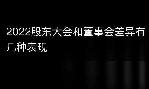 2022股东大会和董事会差异有几种表现