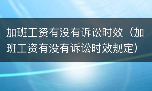 加班工资有没有诉讼时效（加班工资有没有诉讼时效规定）
