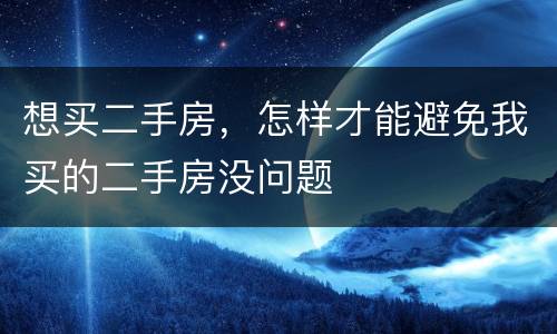想买二手房，怎样才能避免我买的二手房没问题