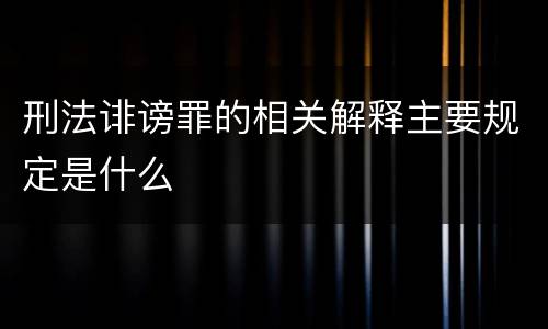 刑法诽谤罪的相关解释主要规定是什么