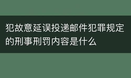 犯故意延误投递邮件犯罪规定的刑事刑罚内容是什么