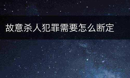 故意杀人犯罪需要怎么断定