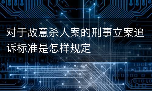 对于故意杀人案的刑事立案追诉标准是怎样规定