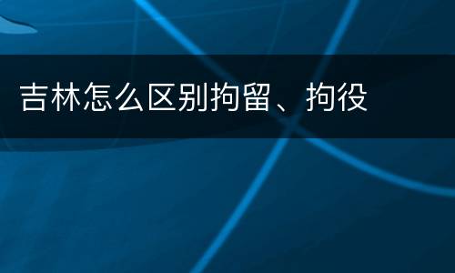 吉林怎么区别拘留、拘役