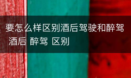 要怎么样区别酒后驾驶和醉驾 酒后 醉驾 区别
