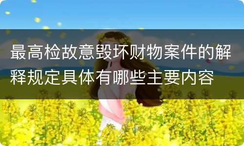 最高检故意毁坏财物案件的解释规定具体有哪些主要内容