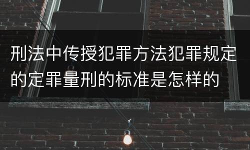刑法中传授犯罪方法犯罪规定的定罪量刑的标准是怎样的