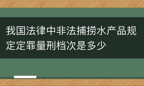 我国法律中非法捕捞水产品规定定罪量刑档次是多少