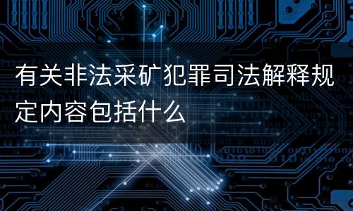 有关非法采矿犯罪司法解释规定内容包括什么