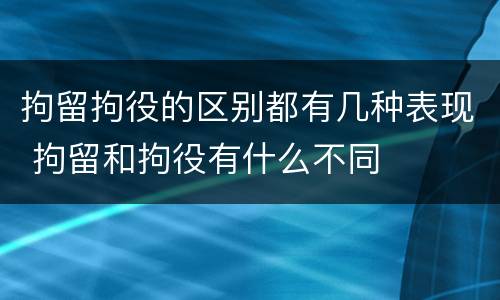 拘留拘役的区别都有几种表现 拘留和拘役有什么不同