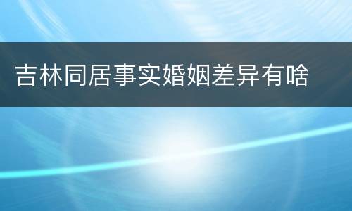 吉林同居事实婚姻差异有啥