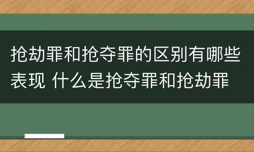 抢劫罪和抢夺罪的区别有哪些表现 什么是抢夺罪和抢劫罪